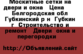 Москитные сетки на двери и окна › Цена ­ 500 - Белгородская обл., Губкинский р-н, Губкин г. Строительство и ремонт » Двери, окна и перегородки   